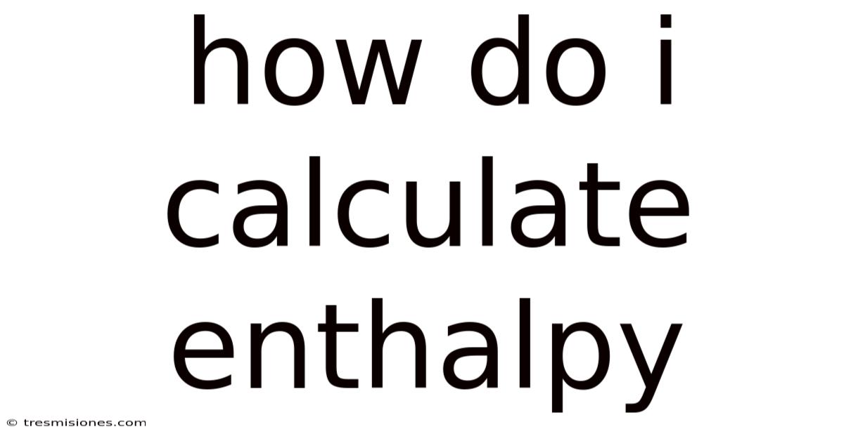 How Do I Calculate Enthalpy