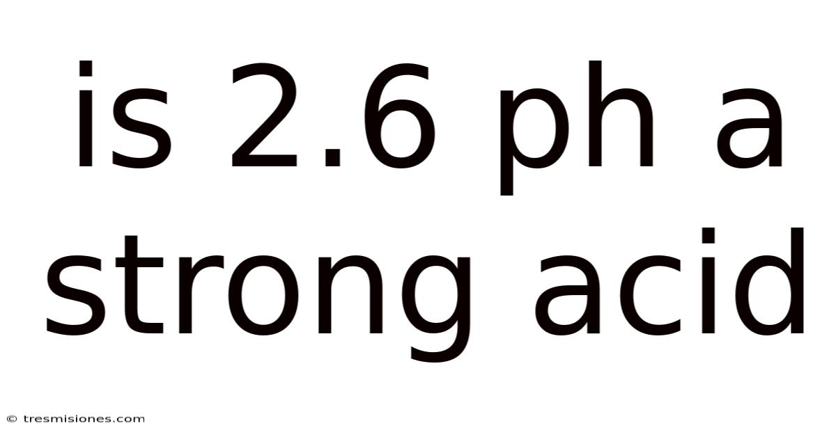 Is 2.6 Ph A Strong Acid