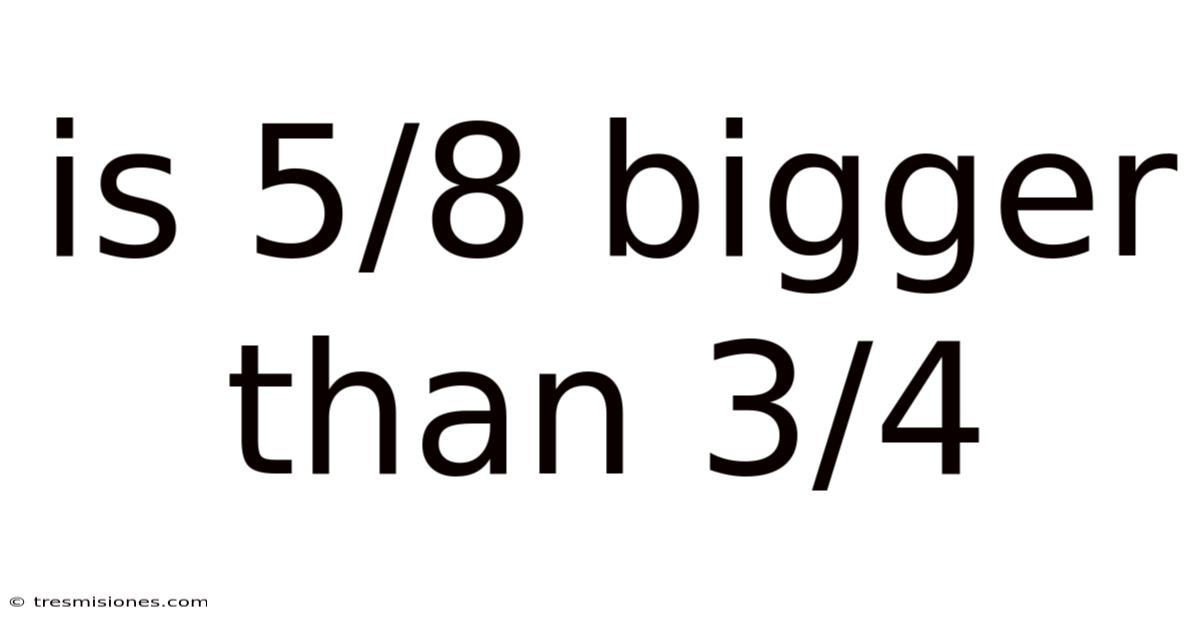 Is 5/8 Bigger Than 3/4