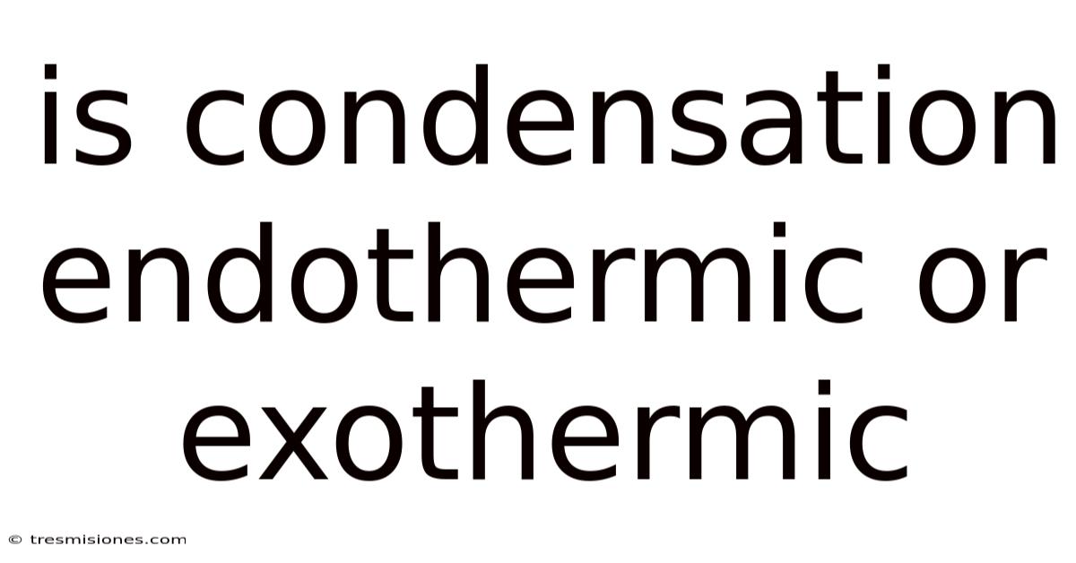 Is Condensation Endothermic Or Exothermic
